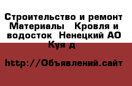 Строительство и ремонт Материалы - Кровля и водосток. Ненецкий АО,Куя д.